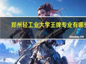 郑州轻工业大学王牌专业有哪些