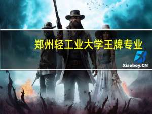 郑州轻工业大学王牌专业