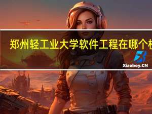 郑州轻工业大学软件工程在哪个校区