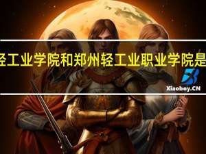 郑州轻工业学院和郑州轻工业职业学院是一个学校么。有什么区别