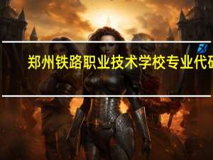郑州铁路职业技术学校专业代码