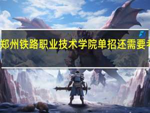 郑州铁路职业技术学院单招还需要考试不？