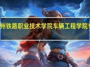 郑州铁路职业技术学院车辆工程学院专业介绍