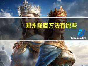 郑州隆胸方法有哪些？郑州做川字纹哪家好