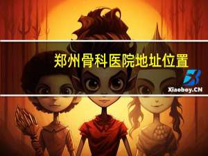 郑州骨科医院地址位置（郑州骨科医院地址）