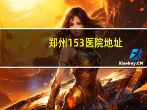 郑州153医院地址，郑州153是什么意思