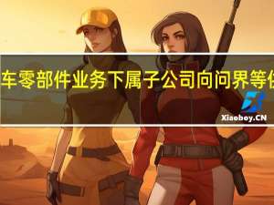 郑煤机在互动平台表示公司努力扩大新能源汽车零部件业务下属子公司向问界等供应悬置、衬套等减震密封产品及电驱零部件等产品