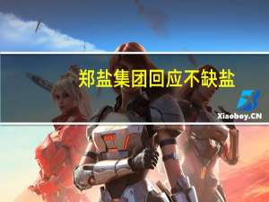 郑盐集团回应不缺盐