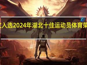 郑钦文入选2024年湖北十佳运动员 体育荣耀再续辉煌