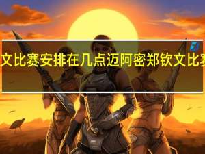 郑钦文比赛安排在几点迈阿密 郑钦文比赛最新消息