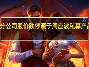 部分公司股价跌停源于周应波私募产品被强平？运舟资本回应：公司产品未设置强平机制