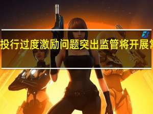 部分投行过度激励问题突出监管将开展常态化检查