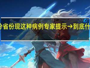 部分省份现这种病例专家提示→ 到底什么情况呢