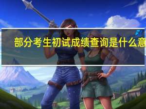部分考生初试成绩查询是什么意思
