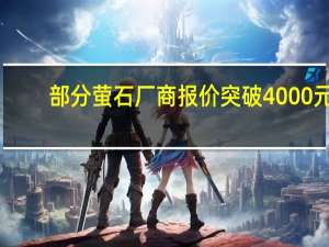 部分萤石厂商报价突破4000元/吨 氟化工企业：价格传导将决定利润空间