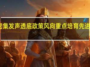 部委密集发声透底政策风向 重点培育先进制造业集群