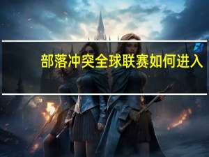 部落冲突全球联赛如何进入