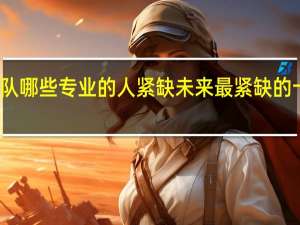 部队哪些专业的人紧缺 未来最紧缺的十大专业