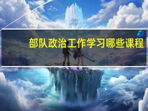 部队政治工作学习哪些课程
