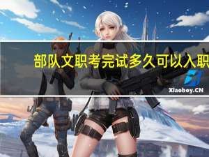 部队文职考完试多久可以入职