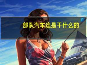 部队汽车连是干什么的