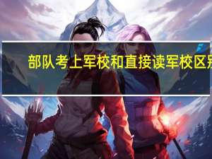 部队考上军校和直接读军校区别