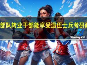 部队转业干部能享受退伍士兵考研政策吗