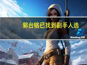 郭台铭已找到副手人选？郭台铭竞选办公室发言人：不知道到底是谁