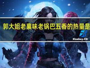 郭大姐 老襄味老锅巴五香的热量是多少