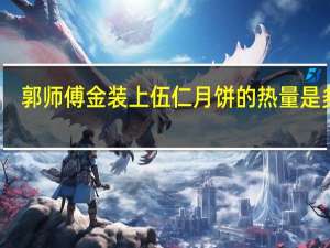 郭师傅 金装上伍仁月饼的热量是多少