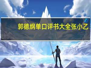 郭德纲单口评书大全张小乙（郭德纲单口评书大全）