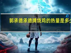 郭承德 承德牌烧鸡的热量是多少