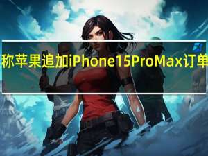 郭明錤称苹果追加iPhone15ProMax订单至3500万部