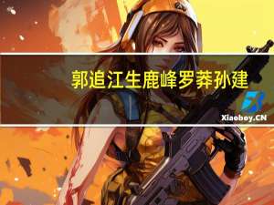 郭追江生鹿峰罗莽孙建（郭追江生罗莽鹿峰电影）