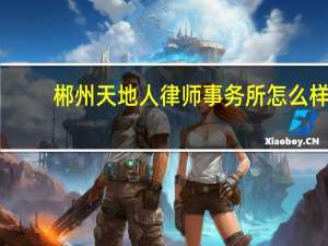 郴州天地人律师事务所怎么样