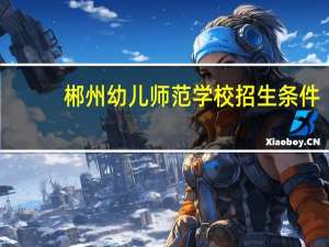 郴州幼儿师范学校招生条件