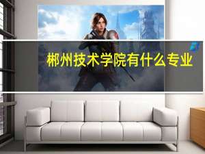 郴州技术学院有什么专业