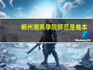 郴州湘南學院師范是幾本