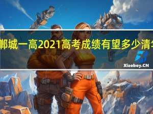 郸城一高2021高考成绩有望多少清华北大