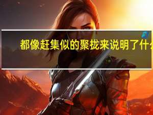 都像赶集似的聚拢来说明了什么