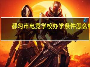 都匀市电竞学校办学条件怎么样