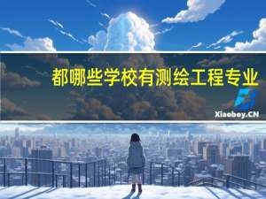 都哪些学校有测绘工程专业，及各个学校在这方面的排名