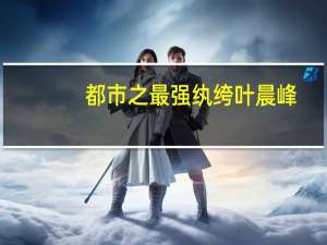 都市之最强纨绔叶晨峰（都市之最强纨绔txt全集下载）