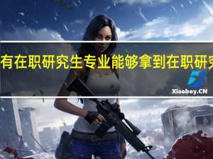 都有在职研究生专业能够拿到在职研究生学历