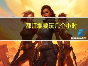 都江堰要玩几个小时