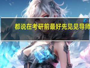 都说在考研前最好先见见导师，可怎么知道自己的导师是谁