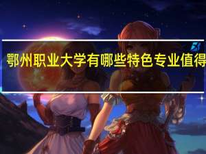 鄂州职业大学有哪些特色专业值得推荐