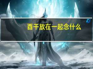 酉干放在一起念什么