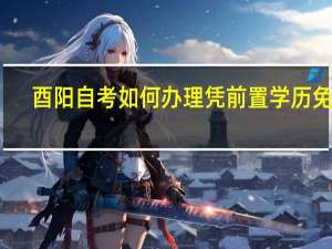 酉阳自考如何办理凭前置学历免考