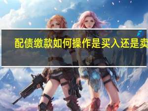配债缴款如何操作是买入还是卖出（配债）